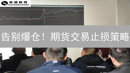 告别爆仓！期货交易止损策略：保住本金，反败为胜！