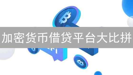 加密货币借贷平台大比拼：选哪个收益更高？风险更低？