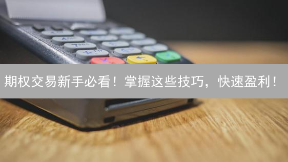 期权交易新手必看！掌握这些技巧，快速盈利！
