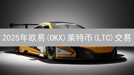 2025年欧易(OKX)莱特币(LTC)交易：优势与劣势对比分析，如何提高收益？