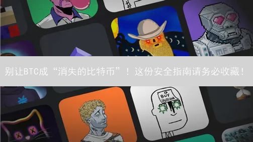 别让BTC成“消失的比特币”！这份安全指南请务必收藏！