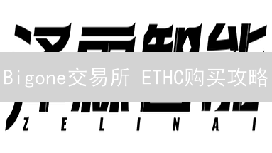 Bigone交易所 ETHC购买攻略：新手必看！安全快捷交易指南
