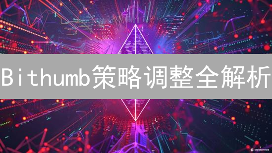 Bithumb策略调整全解析：2025年如何影响加密货币市场？