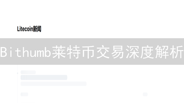 Bithumb莱特币交易深度解析：韩国交易所如何影响LTC？【必读】