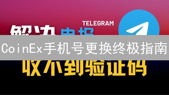 CoinEx手机号更换终极指南：安全便捷掌控数字资产