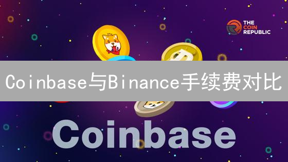 Coinbase与Binance手续费对比：加密货币交易平台选择指南