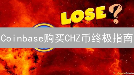 Coinbase购买CHZ币终极指南：新手也能轻松上手！