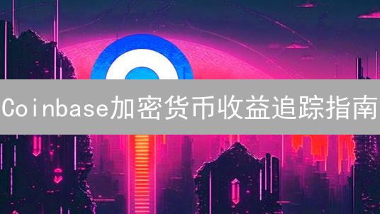 Coinbase加密货币收益追踪指南：轻松管理您的数字资产投资
