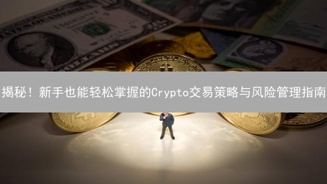 揭秘！新手也能轻松掌握的Crypto交易策略与风险管理指南