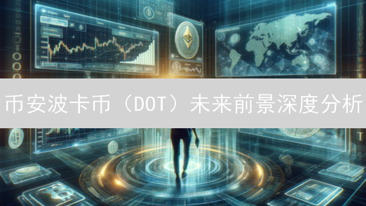 币安波卡币（DOT）未来前景深度分析：技术、生态与机遇