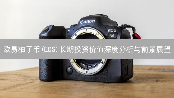 欧易柚子币(EOS)长期投资价值深度分析与前景展望