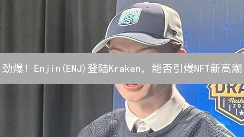 劲爆！Enjin(ENJ)登陆Kraken，能否引爆NFT新高潮？