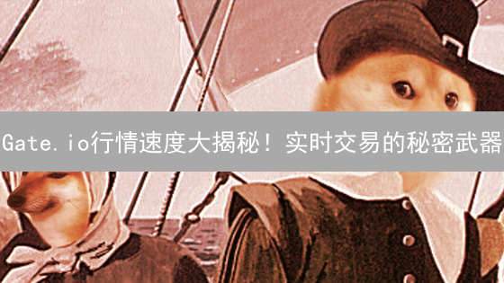 Gate.io行情速度大揭秘！实时交易的秘密武器？