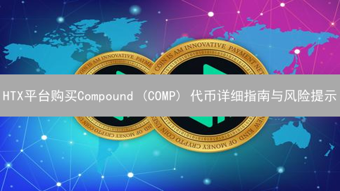 HTX平台购买Compound (COMP) 代币详细指南与风险提示