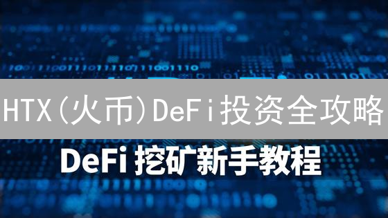 HTX(火币)DeFi投资全攻略：新手如何安全高效挖矿？