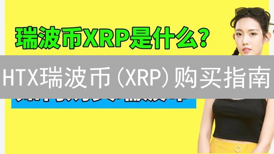 HTX瑞波币(XRP)购买指南：新手快速入门