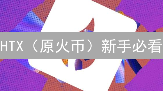 HTX（原火币）新手必看：官网入口、开户流程、安全指南，一文搞定！