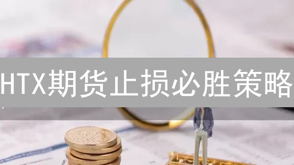 HTX期货止损必胜策略：避免爆仓，稳健盈利！
