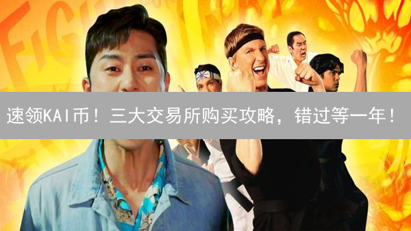速领KAI币！三大交易所购买攻略，错过等一年！
