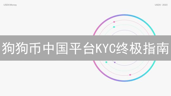狗狗币中国平台KYC终极指南：防洗钱，保安全，玩转加密货币！