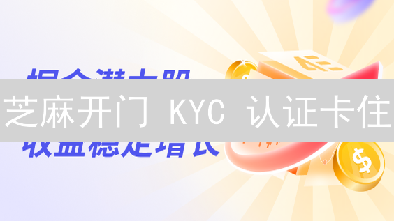 芝麻开门 KYC 认证卡住？2024 最新教程助你快速通关！