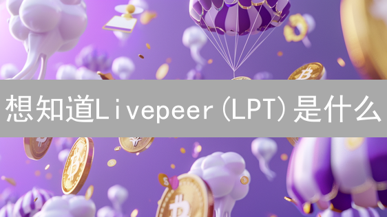 想知道Livepeer(LPT)是什么？一文看懂LPT的价值与购买指南！