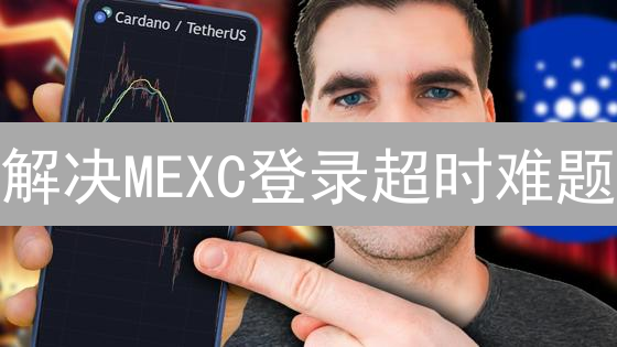 解决MEXC登录超时难题：7招速通！