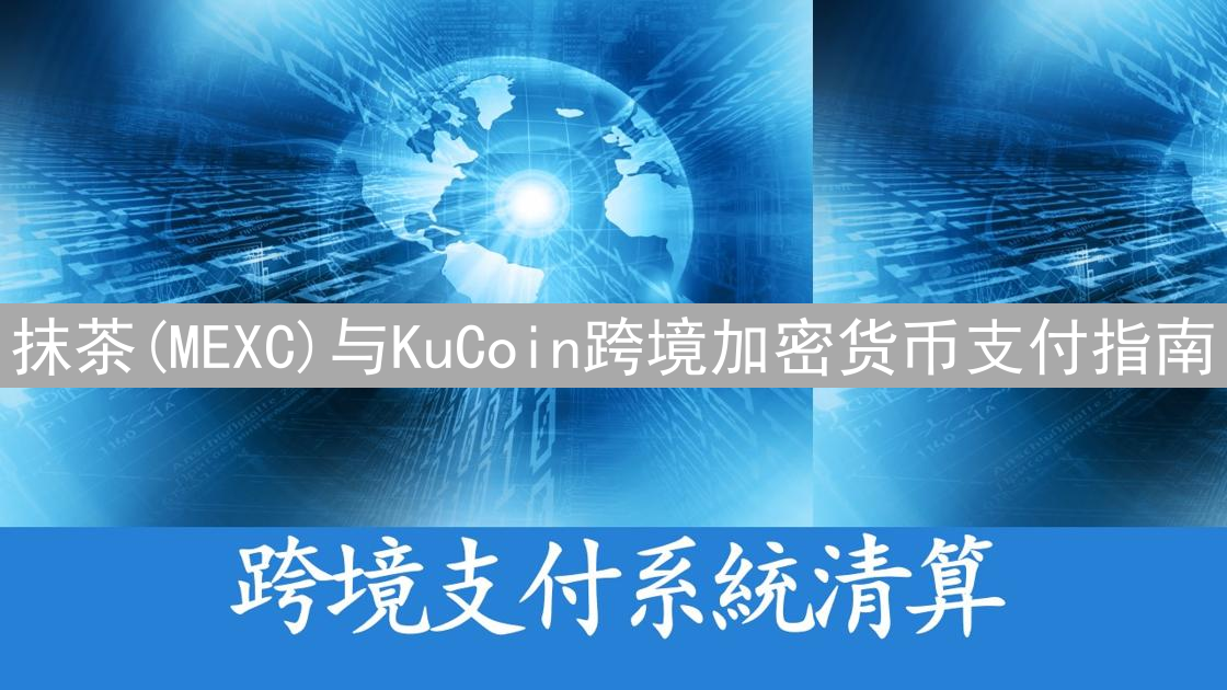 抹茶(MEXC)与KuCoin跨境加密货币支付指南