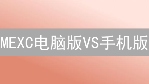 MEXC电脑版VS手机版：专业交易者必看差异与使用技巧！