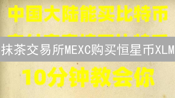 抹茶交易所MEXC购买恒星币XLM：新手教程与价值分析