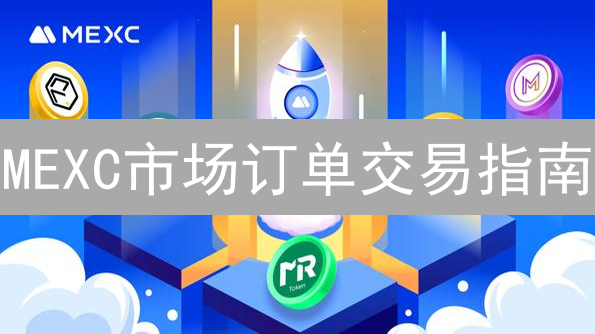 MEXC市场订单交易指南：快速买卖加密货币技巧