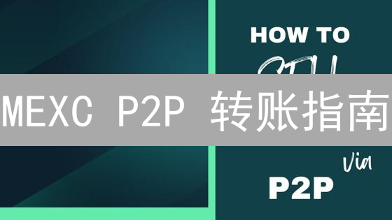 MEXC P2P 转账指南：新手必看，安全便捷交易秘籍！