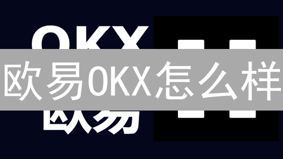 欧易OKX怎么样？2024年优势分析：现在投资晚吗？