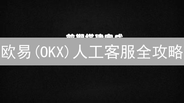 欧易(OKX)人工客服全攻略：24小时在线？高效解决问题的秘诀！