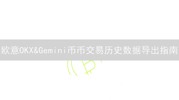 欧意OKX&Gemini币币交易历史数据导出指南：解决财务分析难题？