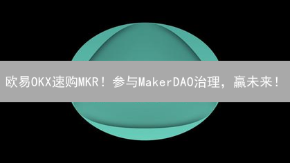 欧易OKX速购MKR！参与MakerDAO治理，赢未来！