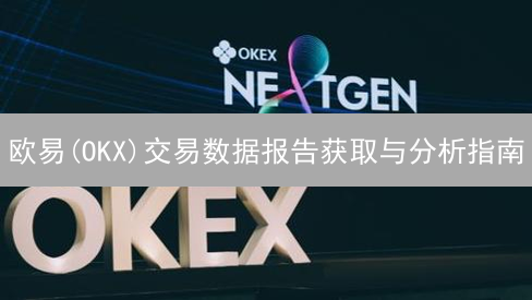 欧易(OKX)交易数据报告获取与分析指南