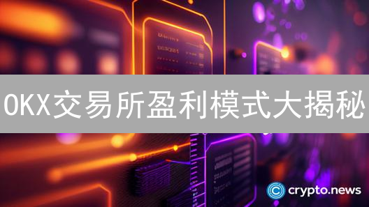 OKX交易所盈利模式大揭秘：如何支撑庞大运营？