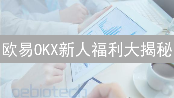 欧易OKX新人福利大揭秘：领币攻略，速来！