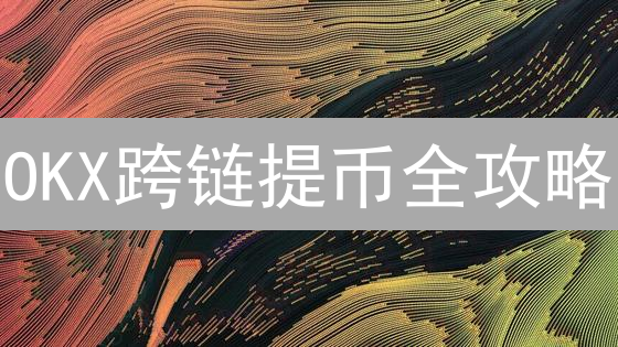 OKX跨链提币全攻略：新手也能轻松玩转？