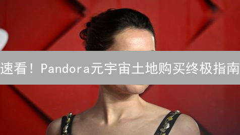 速看！Pandora元宇宙土地购买终极指南：新手必读！