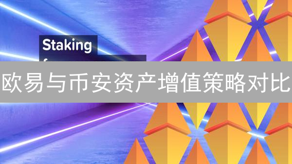 欧易与币安资产增值策略对比：现货、网格、Staking、理财产品深度分析