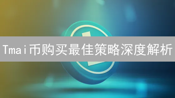 Tmai币购买最佳策略深度解析：交易所、时机与方式