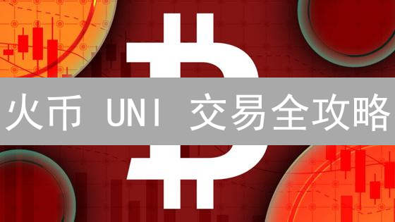 火币 UNI 交易全攻略：掌握策略，玩转 DeFi 治理，躺赚？