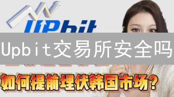 Upbit交易所安全吗？韩国监管下的合规深度解析！