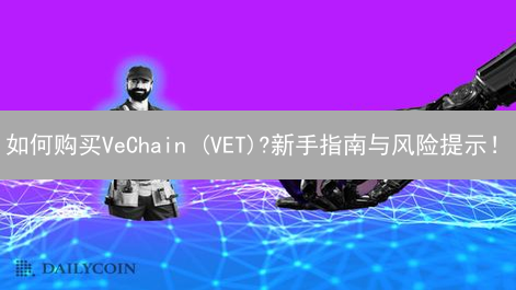 如何购买VeChain (VET)?新手指南与风险提示！