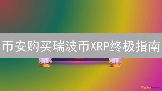 币安购买瑞波币XRP终极指南：新手也能轻松上手！