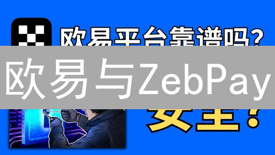 欧易与ZebPay：加密货币交易平台安全性深入分析与比较